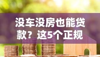 没车没房也能贷款？这5个正规平台帮你解决资金难题