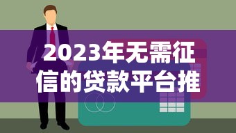 2023年无需征信的贷款平台推荐：正规渠道快速下款指南