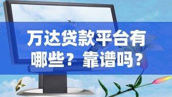 万达贷款平台有哪些？靠谱吗？这5大平台真实评测！