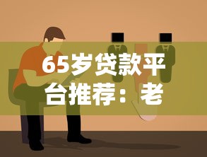65岁贷款平台推荐：老年人专属借款方案与避坑指南