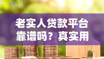 老实人贷款平台靠谱吗？真实用户经验与避坑指南