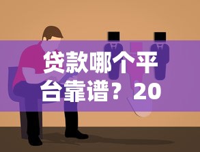 贷款哪个平台靠谱？2023年贷款平台选择避坑指南