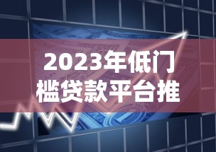 2023年低门槛贷款平台推荐：轻松借款的10个渠道盘点
