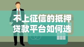 不上征信的抵押贷款平台如何选？避坑指南+正规渠道解析