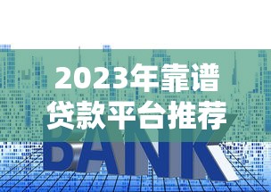 2023年靠谱贷款平台推荐：快速审批、低利率平台盘点