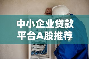 中小企业贷款平台A股推荐：合规安全与低利率指南