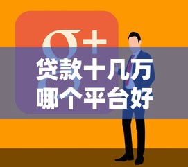 贷款十几万哪个平台好？2023年靠谱贷款平台推荐及申请攻略