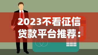 2023不看征信贷款平台推荐：快速下款、低门槛选择指南