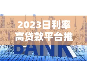 2023日利率高贷款平台推荐：应急首选快速到账渠道盘点