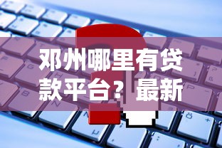 邓州哪里有贷款平台？最新贷款渠道及申请攻略