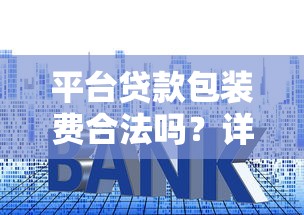 平台贷款包装费合法吗？详解收费规则与避坑技巧