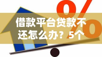 借款平台贷款不还怎么办？5个应对方案帮你化解危机