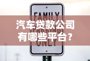 汽车贷款公司有哪些平台？十大正规渠道推荐