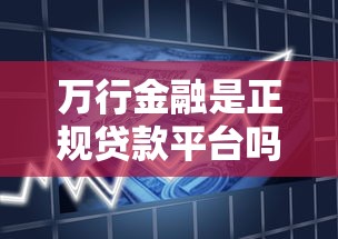 万行金融是正规贷款平台吗？解析其资质与用户评价