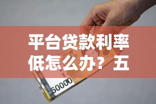 平台贷款利率低怎么办？五个实用方法帮你降低贷款成本