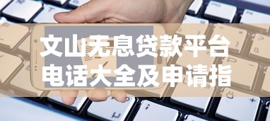 文山无息贷款平台电话大全及申请指南