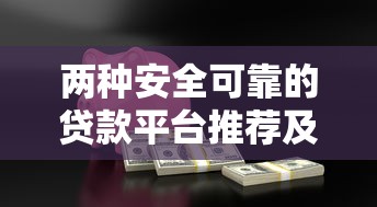 两种安全可靠的贷款平台推荐及选择技巧