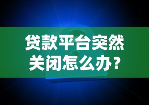 贷款平台突然关闭怎么办？10个应对策略帮你化解危机