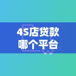 4S店贷款哪个平台好？3大靠谱渠道对比分析