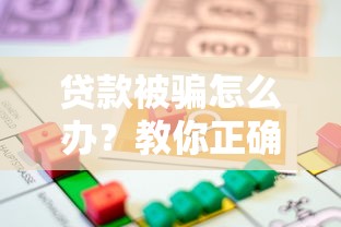 贷款被骗怎么办?教你正确追回资金及防骗技巧 贷款被骗怎么办?教你正确追回资金及防骗技巧