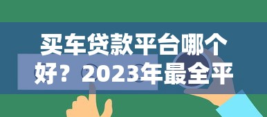 买车贷款平台哪个好？2023年最全平台对比分析