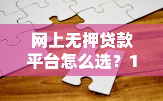 网上无押贷款平台怎么选？10年从业者教你避坑攻略