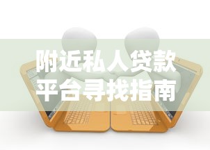 附近私人贷款平台寻找指南及避坑技巧 附近私人贷款平台寻找指南及避坑技巧