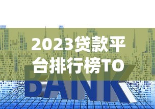 2023贷款平台排行榜TOP5：资质、利率、额度全面解析