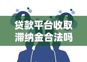 贷款平台收取滞纳金合法吗？详解用户必知的五大要点