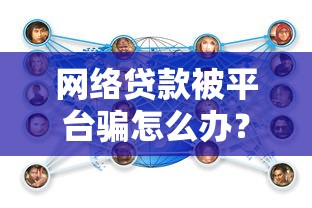 网络贷款被平台骗怎么办?教你正确应对方法 网络贷款被平台骗怎么办?教你正确应对方法