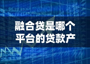 融合贷是哪个平台的贷款产品？一篇文章看懂申请攻略