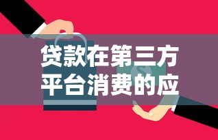 贷款在第三方平台消费的应对策略与风险防范 贷款在第三方平台消费的应对策略与风险防范