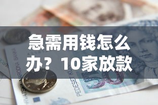 急需用钱怎么办？10家放款到微信的贷款平台推荐