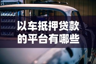 以车抵押贷款的平台有哪些？10大靠谱渠道推荐