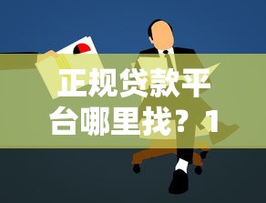 正规贷款平台哪里找？10个安全渠道推荐