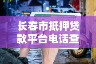 长春市抵押贷款平台电话查询及办理指南