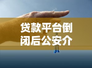 贷款平台倒闭后公安介入催收？这几点借款人必须了解