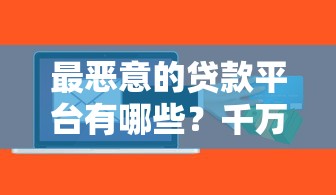最恶意的贷款平台有哪些？千万远离这些套路！
