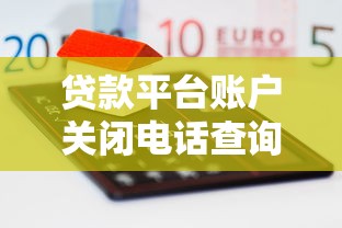 贷款平台账户关闭电话查询及操作步骤全解析