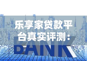 乐享家贷款平台真实评测:资质、利息、风险全解析 乐享家贷款平台真实评测:资质、利息、风险全解析