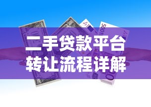二手贷款平台转让流程详解:如何安全高效完成债权转移 二手贷款平台转让流程详解:如何安全高效完成债权转移