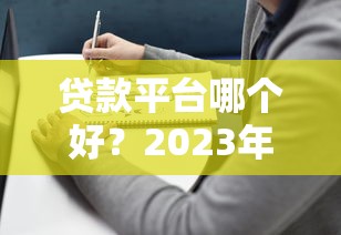 贷款平台哪个好?2023年专业评测与避坑指南 贷款平台哪个好?2023年专业评测与避坑指南