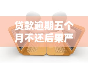 贷款逾期五个月不还后果严重？教你应对方法与补救措施