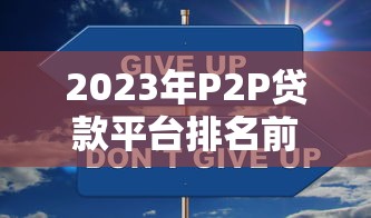 2023年P2P贷款平台排名前十推荐：安全靠谱这样选