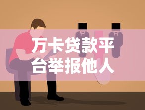万卡贷款平台举报他人操作指南：步骤详解与注意事项