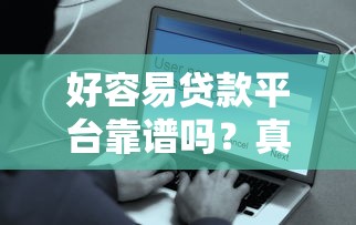 好容易贷款平台靠谱吗？真实用户评测与避坑指南