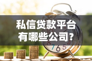 私信贷款平台有哪些公司?10家靠谱平台推荐及申请攻略 私信贷款平台有哪些公司?10家靠谱平台推荐及申请攻略