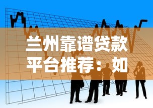 兰州靠谱贷款平台推荐:如何选择最适合你的借款渠道 兰州靠谱贷款平台推荐:如何选择最适合你的借款渠道