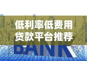 低利率低费用贷款平台推荐及选择指南
