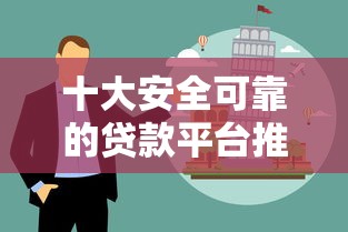 十大安全可靠的贷款平台推荐及避坑指南
